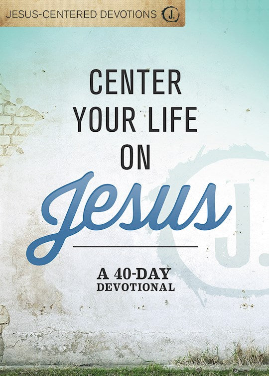 Center Your Life On Jesus: A 40-Day Devotional