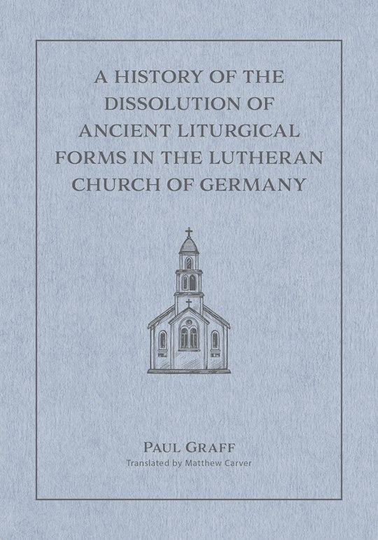 A History Of The Dissolution Of The Ancient Liturgical Forms In The Lutheran Church Of Germany