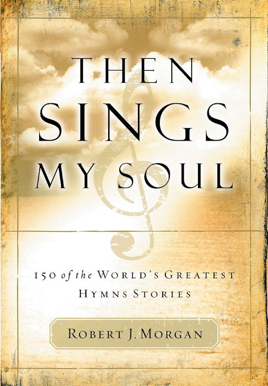 Then Sings My Soul V1: 150 Greatest Hymn Stories