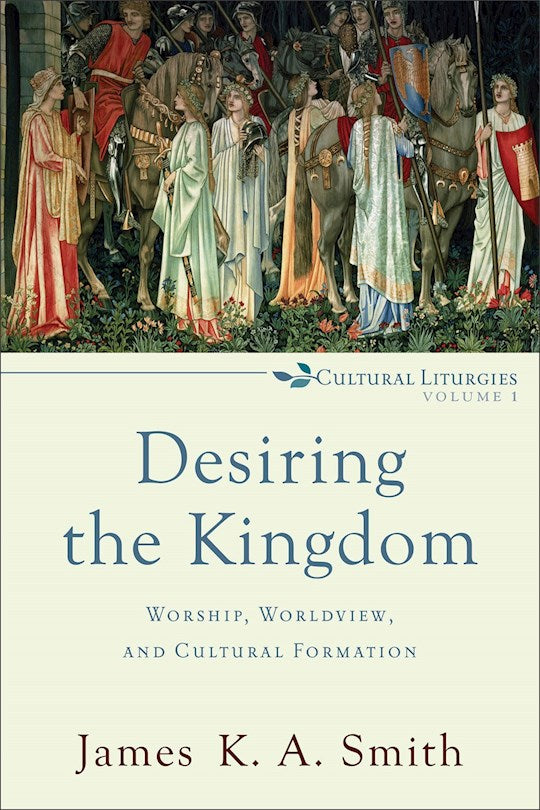 Desiring The Kingdom (Cultural Liturgies Volume 1)