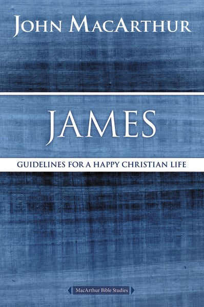 James: Guidelines For A Happy Christian Life (MacArthur Bible Study)